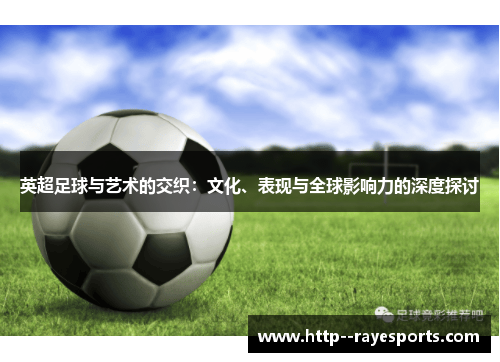 英超足球与艺术的交织：文化、表现与全球影响力的深度探讨