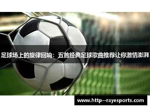 足球场上的旋律回响：五首经典足球歌曲推荐让你激情澎湃