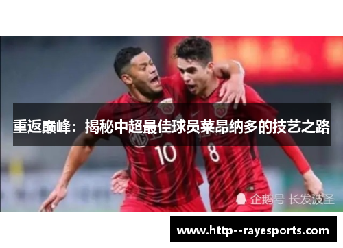 重返巅峰：揭秘中超最佳球员莱昂纳多的技艺之路