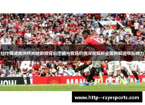 拉什福德美洲杯关键数据背后逻辑与赛场价值深度解析全面拆解进攻影响力