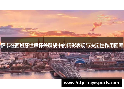 萨卡在西班牙世俱杯关键战中的精彩表现与决定性作用回顾