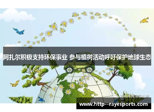 阿扎尔积极支持环保事业 参与植树活动呼吁保护地球生态