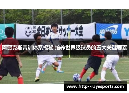 阿贾克斯青训体系揭秘 培养世界级球员的五大关键要素