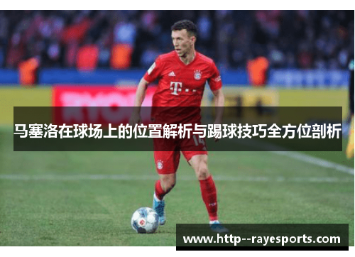 马塞洛在球场上的位置解析与踢球技巧全方位剖析