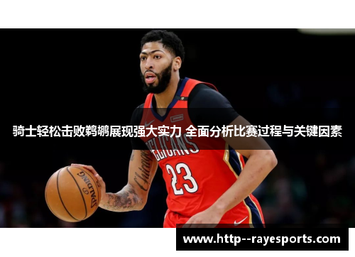 骑士轻松击败鹈鹕展现强大实力 全面分析比赛过程与关键因素