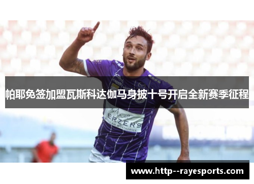 帕耶免签加盟瓦斯科达伽马身披十号开启全新赛季征程