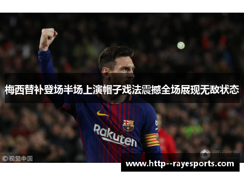 梅西替补登场半场上演帽子戏法震撼全场展现无敌状态