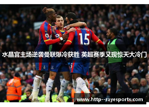 水晶宫主场逆袭曼联爆冷获胜 英超赛季又现惊天大冷门