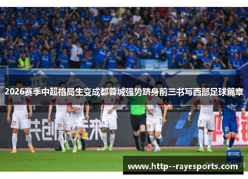 2026赛季中超格局生变成都蓉城强势跻身前三书写西部足球篇章